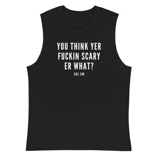 You Think Yer F#ckin Scary Er What? Muscle Tank by @che.jim