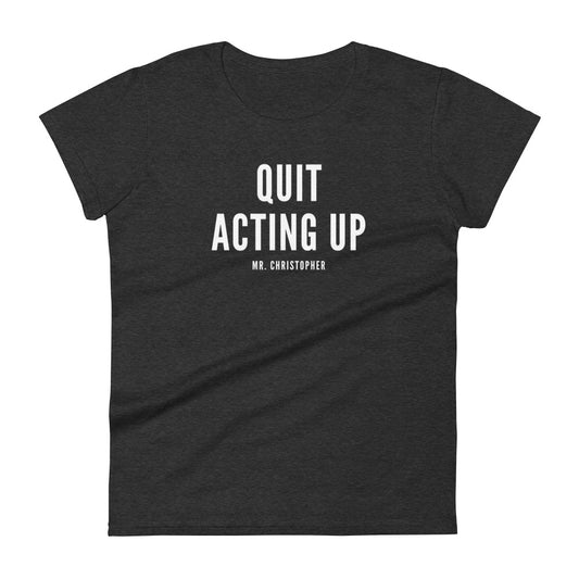 Quit Acting Up by @Mr.Christ0pher Women's Tee