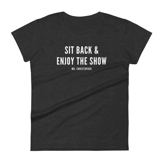 Sit Back & Enjoy The Show by @Mr.Christ0pher Women's Tee